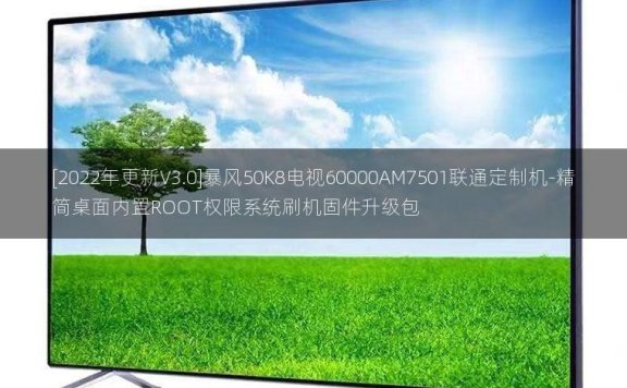 [2022年更新V3.0]暴风50K8电视60000AM7501联通定制机-精简桌面内置ROOT权限系统刷机固件升级包
