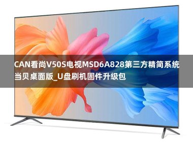 CAN看尚V50S电视MSD6A828第三方精简系统当贝桌面版_U盘刷机固件升级包