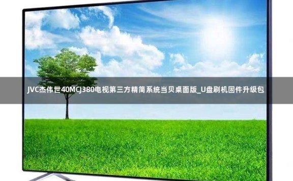 JVC杰伟世40MCJ380电视第三方精简系统当贝桌面版_U盘刷机固件升级包