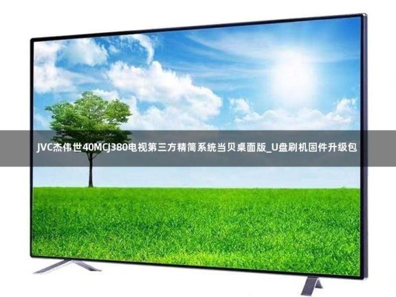 JVC杰伟世40MCJ380电视第三方精简系统当贝桌面版_U盘刷机固件升级包