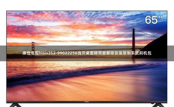 康佳电视hisiv352-99022256当贝桌面精简版解除安装限制系统刷机包