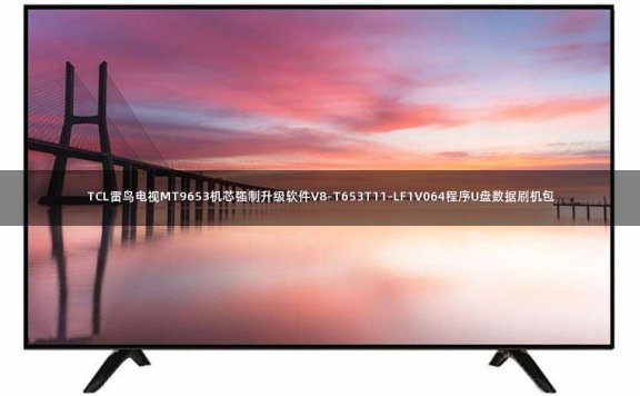 TCL雷鸟电视MT9653机芯强制升级软件V8-T653T11-LF1V064程序U盘数据刷机包