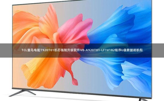 TCL雷鸟电视T920T01机芯强制升级软件V8-A920T01-LF1V182程序U盘数据刷机包