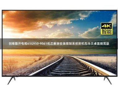 创维酷开电视65G950-9S61机芯解除安装限制系统刷机包当贝桌面精简版