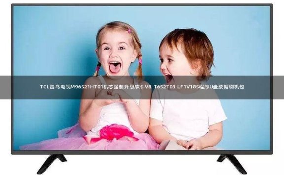 TCL雷鸟电视M96521HT01机芯强制升级软件V8-T652T03-LF1V185程序U盘数据刷机包