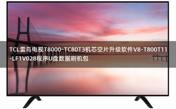 TCL雷鸟电视T8000-TC80T3机芯空片升级软件V8-T800T11-LF1V028程序U盘数据刷机包