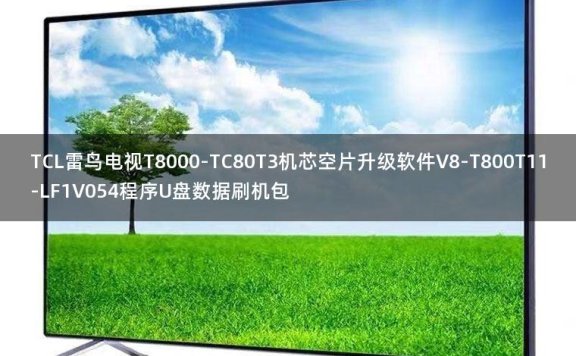 TCL雷鸟电视T8000-TC80T3机芯空片升级软件V8-T800T11-LF1V054程序U盘数据刷机包