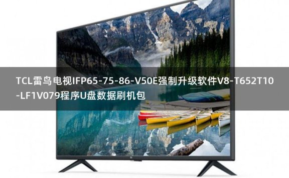 TCL雷鸟电视IFP65-75-86-V50E强制升级软件V8-T652T10-LF1V079程序U盘数据刷机包