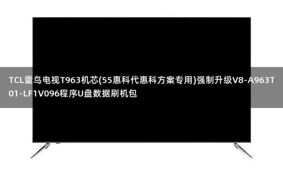 TCL雷鸟电视T963机芯(55惠科代惠科方案专用)强制升级V8-A963T01-LF1V096程序U盘数据刷机包