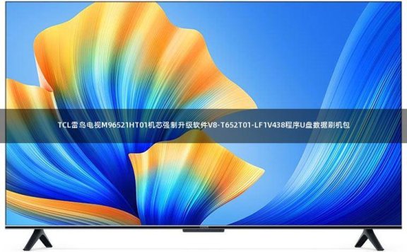 TCL雷鸟电视M96521HT01机芯强制升级软件V8-T652T01-LF1V438程序U盘数据刷机包