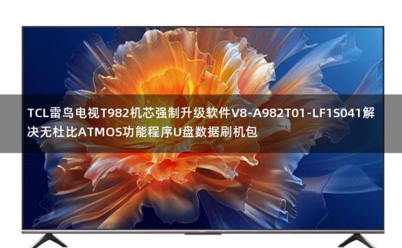 TCL雷鸟电视T982机芯强制升级软件V8-A982T01-LF1S041解决无杜比ATMOS功能程序U盘数据刷机包