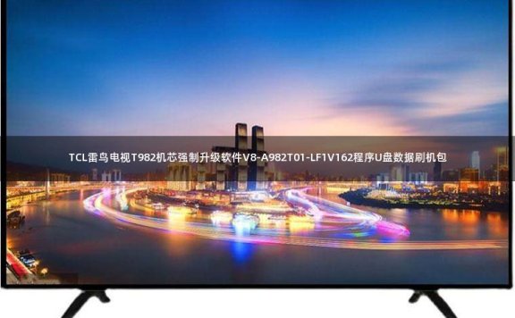 TCL雷鸟电视T982机芯强制升级软件V8-A982T01-LF1V162程序U盘数据刷机包