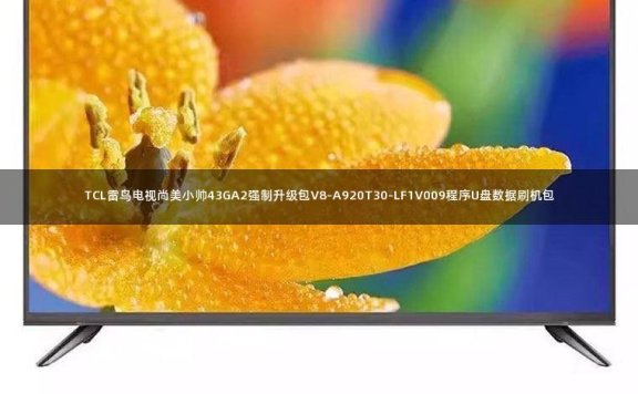 TCL雷鸟电视尚美小帅43GA2强制升级包V8-A920T30-LF1V009程序U盘数据刷机包
