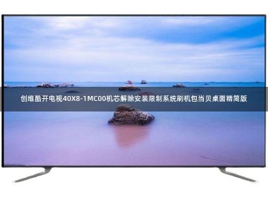创维酷开电视40X8-1MC00机芯解除安装限制系统刷机包当贝桌面精简版