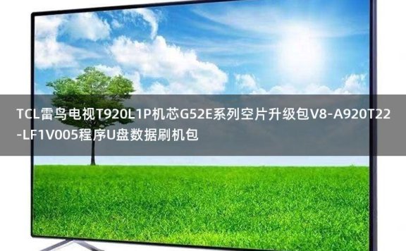 TCL雷鸟电视T920L1P机芯G52E系列空片升级包V8-A920T22-LF1V005程序U盘数据刷机包