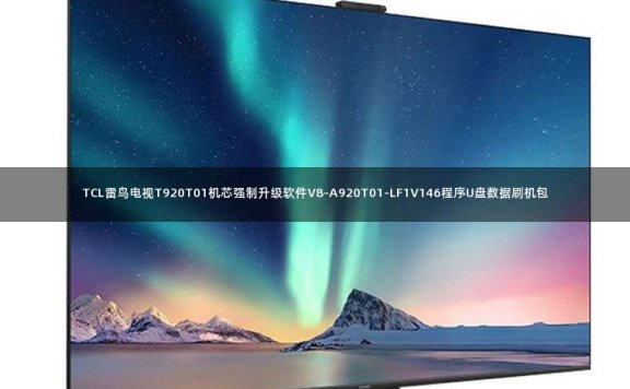TCL雷鸟电视T920T01机芯强制升级软件V8-A920T01-LF1V146程序U盘数据刷机包