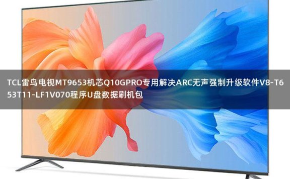 TCL雷鸟电视MT9653机芯Q10GPRO专用解决ARC无声强制升级软件V8-T653T11-LF1V070程序U盘数据刷机包