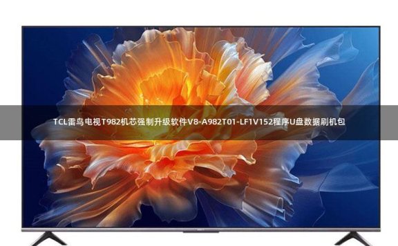 TCL雷鸟电视T982机芯强制升级软件V8-A982T01-LF1V152程序U盘数据刷机包