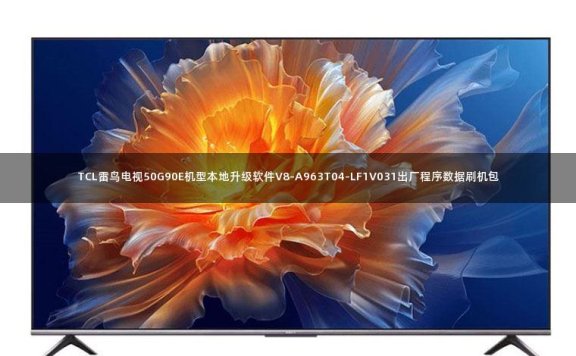 TCL雷鸟电视50G90E机型本地升级软件V8-A963T04-LF1V031出厂程序数据刷机包