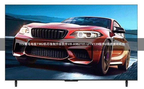 TCL雷鸟电视T982机芯强制升级软件V8-A982T01-LF1V139程序U盘数据刷机包