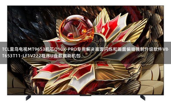 TCL雷鸟电视MT9653机芯Q10K-PRO专用解决画面闪烁和画面偏暗强制升级软件V8-T653T11-LF1V222程序U盘数据刷机包