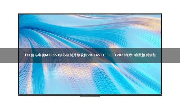 TCL雷鸟电视MT9653机芯强制升级软件V8-T653T11-LF1V023程序U盘数据刷机包