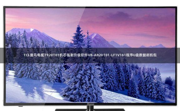 TCL雷鸟电视T920T01机芯强制升级软件V8-A920T01-LF1V161程序U盘数据刷机包