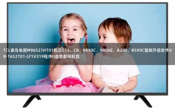 TCL雷鸟电视M96521HT01机芯C12、C8、98X9C、98Q6E、A200、85X9C强制升级软件V8-T652T01-LF1V319程序U盘数据刷机包