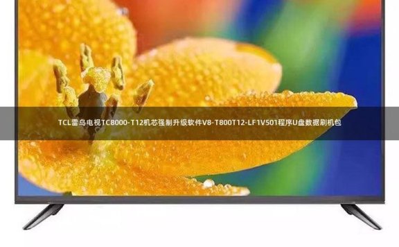 TCL雷鸟电视TC8000-T12机芯强制升级软件V8-T800T12-LF1V501程序U盘数据刷机包