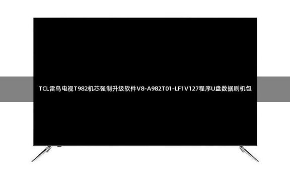 TCL雷鸟电视T982机芯强制升级软件V8-A982T01-LF1V127程序U盘数据刷机包