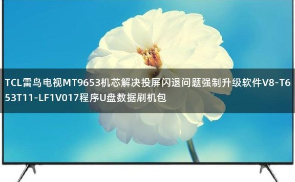 TCL雷鸟电视MT9653机芯解决投屏闪退问题强制升级软件V8-T653T11-LF1V017程序U盘数据刷机包