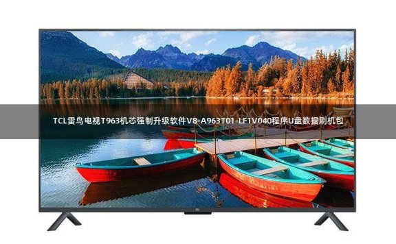 TCL雷鸟电视T963机芯强制升级软件V8-A963T01-LF1V040程序U盘数据刷机包