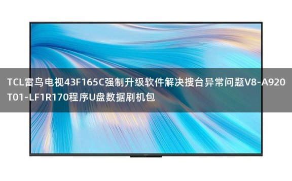 TCL雷鸟电视43F165C强制升级软件解决搜台异常问题V8-A920T01-LF1R170程序U盘数据刷机包