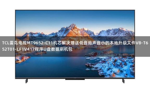 TCL雷鸟电视MT9652-C11机芯解决赠送低音炮声音小的本地升级文件V8-T652T01-LF1V417程序U盘数据刷机包