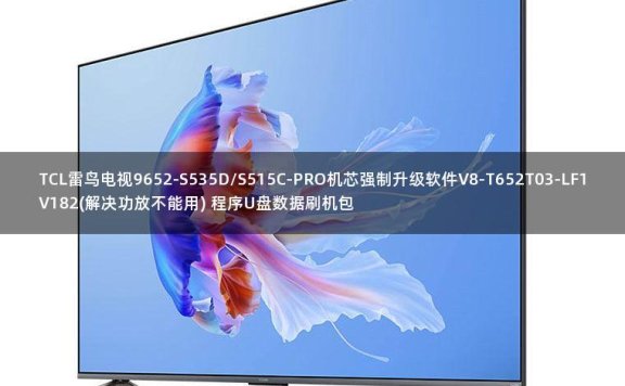 TCL雷鸟电视9652-S535D/S515C-PRO机芯强制升级软件V8-T652T03-LF1V182(解决功放不能用) 程序U盘数据刷机包