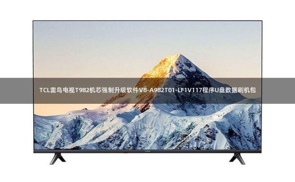 TCL雷鸟电视T982机芯强制升级软件V8-A982T01-LF1V117程序U盘数据刷机包