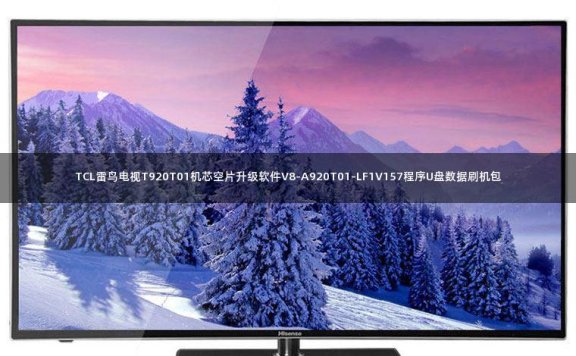 TCL雷鸟电视T920T01机芯空片升级软件V8-A920T01-LF1V157程序U盘数据刷机包