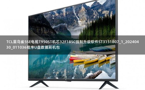 TCL雷鸟雀5SE电视T950ST机芯32F185C强制升级软件ST3151B07_1_20240430_011036程序U盘数据刷机包