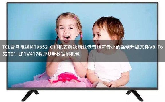 TCL雷鸟电视MT9652-C11机芯解决赠送低音炮声音小的强制升级文件V8-T652T01-LF1V417程序U盘数据刷机包