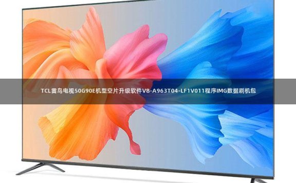 TCL雷鸟电视50G90E机型空片升级软件V8-A963T04-LF1V011程序IMG数据刷机包