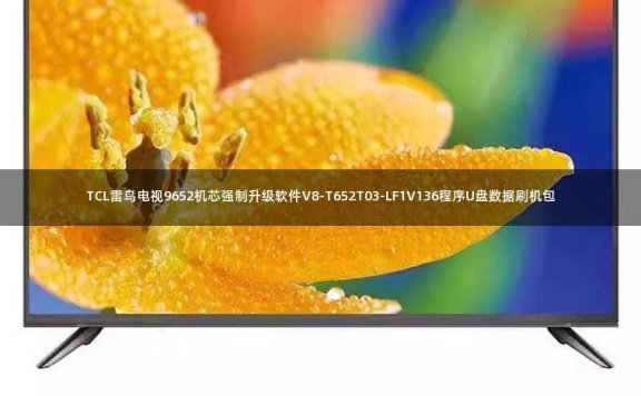 TCL雷鸟电视9652机芯强制升级软件V8-T652T03-LF1V136程序U盘数据刷机包