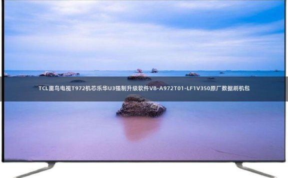 TCL雷鸟电视T972机芯乐华U3强制升级软件V8-A972T01-LF1V350原厂数据刷机包