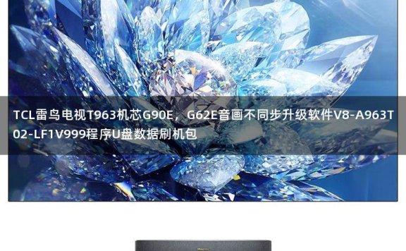 TCL雷鸟电视T963机芯G90E，G62E音画不同步升级软件V8-A963T02-LF1V999程序U盘数据刷机包