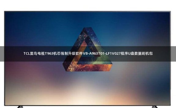 TCL雷鸟电视T963机芯强制升级软件V8-A963T01-LF1V027程序U盘数据刷机包