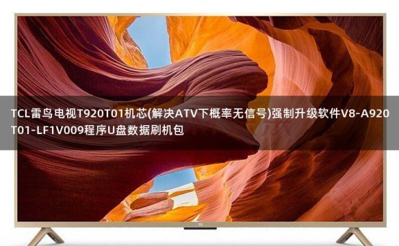 TCL雷鸟电视T920T01机芯(解决ATV下概率无信号)强制升级软件V8-A920T01-LF1V009程序U盘数据刷机包