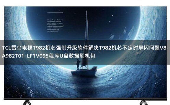 TCL雷鸟电视T982机芯强制升级软件解决T982机芯不定时屏闪问题V8-A982T01-LF1V095程序U盘数据刷机包