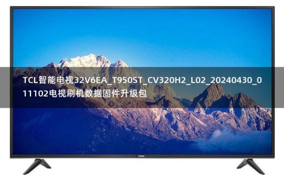 TCL智能电视32V6EA_T950ST_CV320H2_L02_20240430_011102电视刷机数据固件升级包