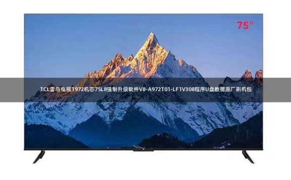 TCL雷鸟电视T972机芯75L8强制升级软件V8-A972T01-LF1V308程序U盘数据原厂刷机包