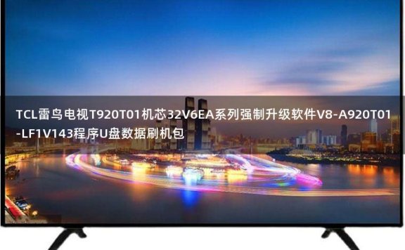 TCL雷鸟电视T920T01机芯32V6EA系列强制升级软件V8-A920T01-LF1V143程序U盘数据刷机包