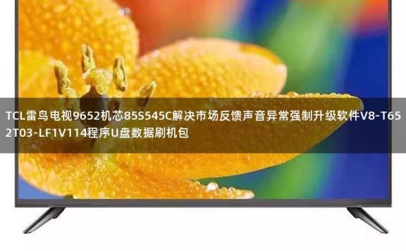 TCL雷鸟电视9652机芯85S545C解决市场反馈声音异常强制升级软件V8-T652T03-LF1V114程序U盘数据刷机包
